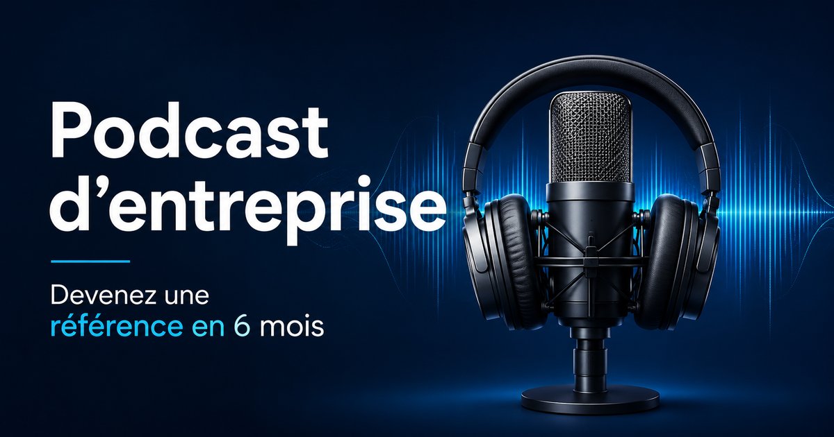 Podcast d'entreprise : devenez la référence dans votre domaine en 6 mois